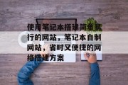 使用笔记本搭建简单易行的网站,笔记本自制网站,省时又便捷的网络搭建方案 使用笔记本搭建简单易行的网站,笔记本自制网站,省时又便捷的网络搭建方案