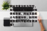 网站流量分析与监控，如何科学有效地获取和使用数据，网站流量统计与数据分析，如何利用数据科学驱动业务决策？