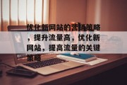 优化新网站的营销策略,提升流量高,优化新网站,提高流量的关键策略 优化新网站的营销策略,提升流量高,优化新网站,提高流量的关键策略