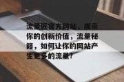 流量匠官方网站，展示你的创新价值，流量秘籍，如何让你的网站产生更多的流量?