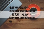 电脑VIP网站插件,高级功能的利用和管理,超实用!电脑VIP网站插件详解与使用策略 电脑VIP网站插件,高级功能的利用和管理,超实用!电脑VIP网站插件详解与使用策略