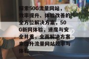 探索50G流量网站，效率提升、体验改善的全方位解决方案，50G新网体验，速度与安全并重，全面解决方案来提升流量网站效率与体验