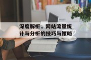 深度解析,网站流量统计与分析的技巧与策略 深度解析,网站流量统计与分析的技巧与策略