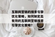 互联网营销的搜索引擎优化策略，如何制定出有效的互联网营销搜索引擎优化策略？