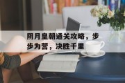 阴月皇朝通关攻略,步步为营,决胜千里 阴月皇朝通关攻略,步步为营,决胜千里