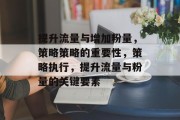 提升流量与增加粉量，策略策略的重要性，策略执行，提升流量与粉量的关键要素