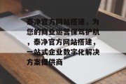 泰净官方网站搭建，为您的商业运营保驾护航，泰净官方网站搭建，一站式企业数字化解决方案提供商