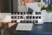 探索者通关攻略,我的成长之路,探索者通关攻略,我的成长之路 探索者通关攻略,我的成长之路,探索者通关攻略,我的成长之路