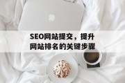 SEO网站提交,提升网站排名的关键步骤 SEO网站提交,提升网站排名的关键步骤
