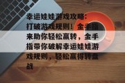 幸运娃娃游戏攻略: 打破游戏规则!金手指来助你轻松赢转,金手指带你破解幸运娃娃游戏规则,轻松赢得转盘战 幸运娃娃游戏攻略: 打破游戏规则!金手指来助你轻松赢转,金手指带你破解幸运娃娃游戏规则,轻松赢得转盘战