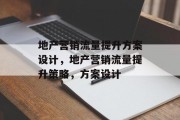 地产营销流量提升方案设计,地产营销流量提升策略,方案设计 地产营销流量提升方案设计,地产营销流量提升策略,方案设计