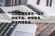 江苏联通流量包一站式购买平台，便捷服务，畅享网络生活