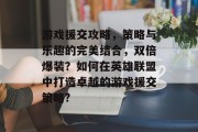 游戏援交攻略，策略与乐趣的完美结合，双倍爆装？如何在英雄联盟中打造卓越的游戏援交策略?
