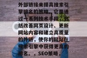SEO网站推广关键词，一种通过优化网页和外部链接来提高搜索引擎排名的策略。它是通过一系列技术手段，包括改善网页设计、更新网站内容和建立高质量的外链，使你的网站在搜索引擎中获得更高的排名。，SEO策略，如何提升网站排名并增加搜索引擎排名