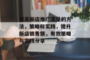 提高新店推广流量的方法,策略和实践,提升新店销售额,有效策略与实践分享 提高新店推广流量的方法,策略和实践,提升新店销售额,有效策略与实践分享