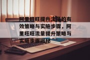 阿里旺旺提升流量的有效策略与实施步骤,阿里旺旺流量提升策略与实施步骤揭秘 阿里旺旺提升流量的有效策略与实施步骤,阿里旺旺流量提升策略与实施步骤揭秘