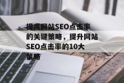 提高网站SEO点击率的关键策略,提升网站SEO点击率的10大策略 提高网站SEO点击率的关键策略,提升网站SEO点击率的10大策略