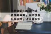免费网站SEO优化排名提升攻略，告别搜索引擎困境，让流量滚滚而来