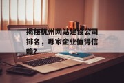 揭秘杭州网站建设公司排名,哪家企业值得信赖? 揭秘杭州网站建设公司排名,哪家企业值得信赖?