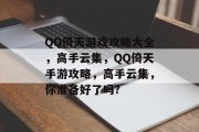 QQ倚天游戏攻略大全,高手云集,QQ倚天手游攻略,高手云集,你准备好了吗? QQ倚天游戏攻略大全,高手云集,QQ倚天手游攻略,高手云集,你准备好了吗?