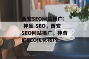 西安SEO网站推广: 神超 SEO,西安SEO网站推广,神奇的SEO优化技巧 西安SEO网站推广: 神超 SEO,西安SEO网站推广,神奇的SEO优化技巧