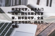 精灵宝可梦，新手入门攻略，战斗乐趣全在掌握，新手宝可梦，全面解析游戏技巧，战斗力爆棚!