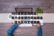 SEO免费咨询网站,助力企业提升网站排名,优化在线营销策略 SEO免费咨询网站,助力企业提升网站排名,优化在线营销策略
