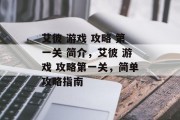 艾彼 游戏 攻略 第一关 简介,艾彼 游戏 攻略第一关,简单攻略指南 艾彼 游戏 攻略 第一关 简介,艾彼 游戏 攻略第一关,简单攻略指南
