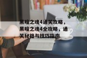 黑暗之魂4通关攻略，黑暗之魂4全攻略，通关秘籍与技巧指南