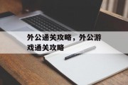 外公通关攻略,外公游戏通关攻略 外公通关攻略,外公游戏通关攻略