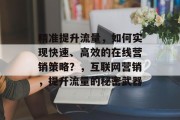 精准提升流量，如何实现快速、高效的在线营销策略？，互联网营销，提升流量的秘密武器