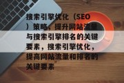 搜索引擎优化(SEO)策略,提升网站流量与搜索引擎排名的关键要素,搜索引擎优化,提高网站流量和排名的关键要素 搜索引擎优化(SEO)策略,提升网站流量与搜索引擎排名的关键要素,搜索引擎优化,提高网站流量和排名的关键要素