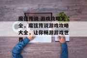 魔弦传说 游戏攻略大全，魔弦传说游戏攻略大全，让你畅游游戏世界