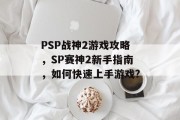 PSP战神2游戏攻略，SP赛神2新手指南，如何快速上手游戏?
