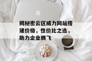 揭秘密云区威力网站搭建价格，性价比之选，助力企业腾飞