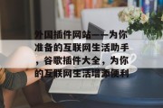 外国插件网站——为你准备的互联网生活助手,谷歌插件大全,为你的互联网生活增添便利 外国插件网站——为你准备的互联网生活助手,谷歌插件大全,为你的互联网生活增添便利