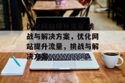 优化网站提升流量:挑战与解决方案,优化网站提升流量,挑战与解决方案 优化网站提升流量:挑战与解决方案,优化网站提升流量,挑战与解决方案
