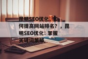 昆明SEO优化: 如何提高网站排名?,昆明SEO优化: 掌握关键词策略 昆明SEO优化: 如何提高网站排名?,昆明SEO优化: 掌握关键词策略