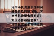 河南手机流量卡选购网站分析及购销攻略,河南手机流量卡哪家好?如何选择最佳套餐?,河南省流量卡市场行情汇总与购买技巧 河南手机流量卡选购网站分析及购销攻略,河南手机流量卡哪家好?如何选择最佳套餐?,河南省流量卡市场行情汇总与购买技巧