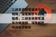 二战名将德军通关攻略视频，深度解析与战略指南，二战名将德军通关攻略视频，深度解析与战略全解析
