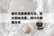 提升流量使用方法,优化网站流量,技巧与策略分享 提升流量使用方法,优化网站流量,技巧与策略分享
