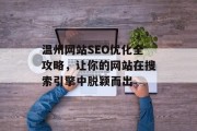 温州网站SEO优化全攻略,让你的网站在搜索引擎中脱颖而出 温州网站SEO优化全攻略,让你的网站在搜索引擎中脱颖而出