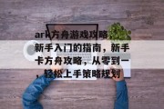 ark方舟游戏攻略，新手入门的指南，新手卡方舟攻略，从零到一，轻松上手策略规划