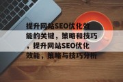 提升网站SEO优化效能的关键,策略和技巧,提升网站SEO优化效能,策略与技巧分析 提升网站SEO优化效能的关键,策略和技巧,提升网站SEO优化效能,策略与技巧分析