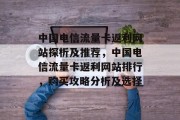 中国电信流量卡返利网站探析及推荐,中国电信流量卡返利网站排行,购买攻略分析及选择 中国电信流量卡返利网站探析及推荐,中国电信流量卡返利网站排行,购买攻略分析及选择