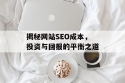 揭秘网站SEO成本，投资与回报的平衡之道