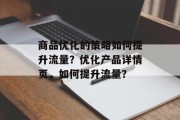 商品优化的策略如何提升流量?优化产品详情页,如何提升流量? 商品优化的策略如何提升流量?优化产品详情页,如何提升流量?
