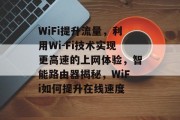 WiFi提升流量，利用Wi-Fi技术实现更高速的上网体验，智能路由器揭秘，WiFi如何提升在线速度