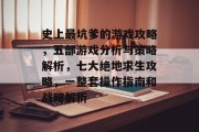 史上最坑爹的游戏攻略,五部游戏分析与策略解析,七大绝地求生攻略,一整套操作指南和战略解析 史上最坑爹的游戏攻略,五部游戏分析与策略解析,七大绝地求生攻略,一整套操作指南和战略解析