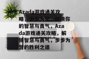 Azada游戏通关攻略,步步为营,解锁你的智慧与勇气,Azada游戏通关攻略,解锁智慧与勇气,步步为营的胜利之道 Azada游戏通关攻略,步步为营,解锁你的智慧与勇气,Azada游戏通关攻略,解锁智慧与勇气,步步为营的胜利之道